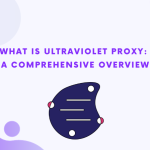 Qu'est-ce que l'Ultraviolet Proxy ? Une vue d'ensemble